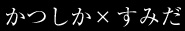 かつしか×すみだ